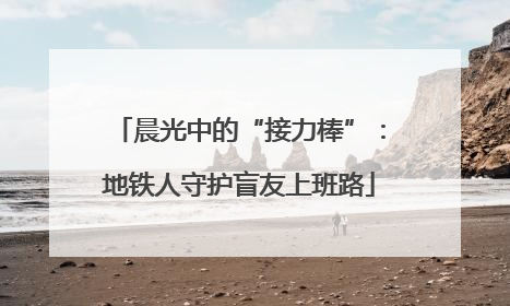 晨光中的“接力棒”：地铁人守护盲友上班路
