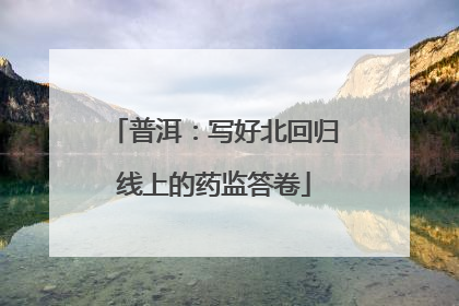 普洱：写好北回归线上的药监答卷