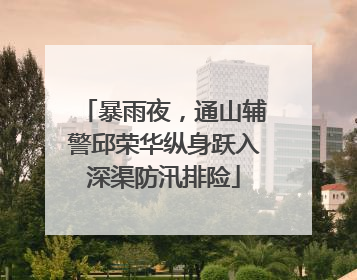 暴雨夜，通山辅警邱荣华纵身跃入深渠防汛排险