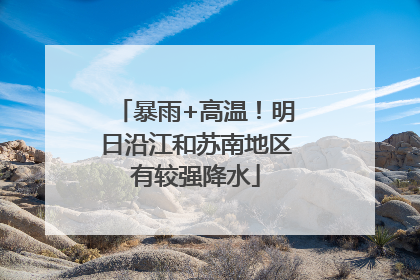 暴雨+高温！明日沿江和苏南地区有较强降水