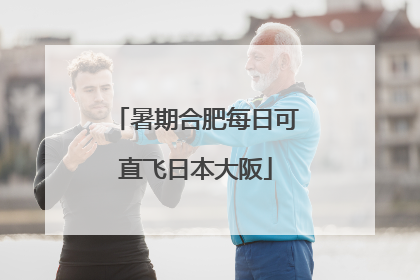 暑期合肥每日可直飞日本大阪
