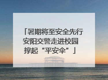 暑期将至安全先行 安阳交警走进校园撑起“平安伞”