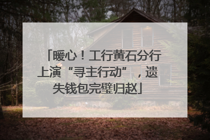 暖心！工行黄石分行上演“寻主行动”，遗失钱包完璧归赵