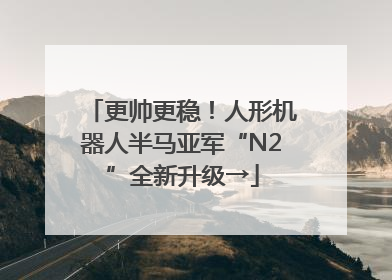 更帅更稳！人形机器人半马亚军“N2”全新升级→