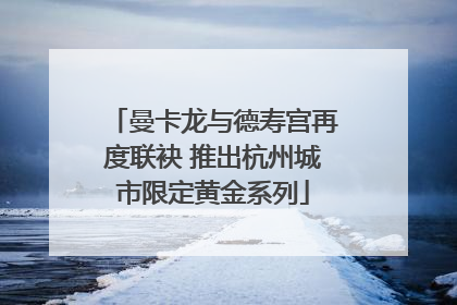 曼卡龙与德寿宫再度联袂 推出杭州城市限定黄金系列