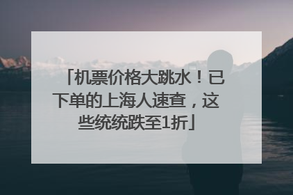机票价格大跳水！已下单的上海人速查，这些统统跌至1折