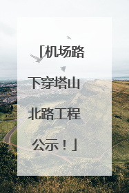 机场路下穿塔山北路工程公示！