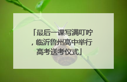 最后一课写满叮咛，临沂鲁州高中举行高考送考仪式