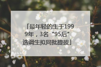 最年轻的生于1999年，3名“95后”选调生拟同批提拔