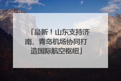 最新！山东支持济南、青岛机场协同打造国际航空枢纽