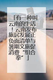 有一种叫云南的生活！云南发布旅居发展正负面清单与暑期文旅促消费“组合拳”