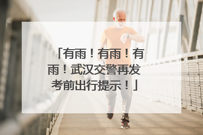 有雨！有雨！有雨！武汉交警再发考前出行提示！