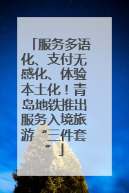 服务多语化、支付无感化、体验本土化！青岛地铁推出服务入境旅游“三件套”