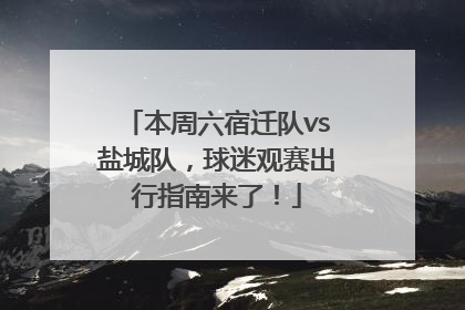 本周六宿迁队vs盐城队，球迷观赛出行指南来了！