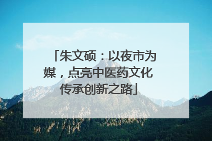 朱文硕：以夜市为媒，点亮中医药文化传承创新之路