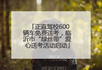 正直驾校600辆车免费送考，临沂市“绿丝带”爱心送考活动启动
