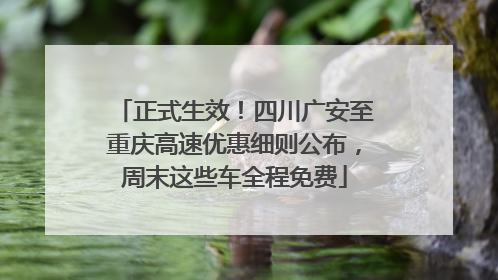 正式生效！四川广安至重庆高速优惠细则公布，周末这些车全程免费