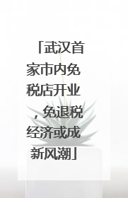 武汉首家市内免税店开业，免退税经济或成新风潮