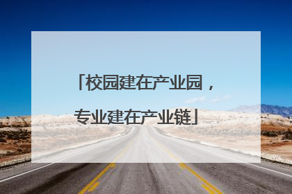 校园建在产业园，专业建在产业链