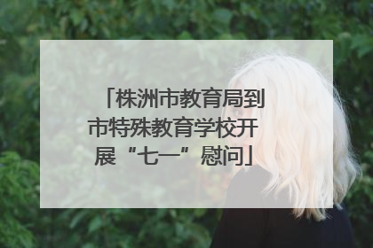 株洲市教育局到市特殊教育学校开展“七一”慰问