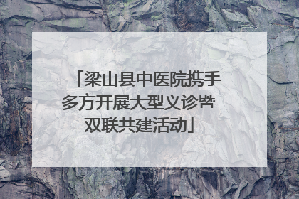 梁山县中医院携手多方开展大型义诊暨双联共建活动