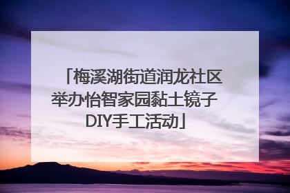 梅溪湖街道润龙社区举办怡智家园黏土镜子DIY手工活动