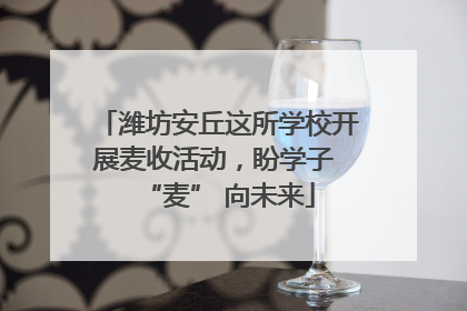潍坊安丘这所学校开展麦收活动，盼学子 “麦” 向未来