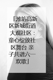 潍坊高新区新城街道大观社区：童心绽放社区舞台 亲子共谱六一欢歌
