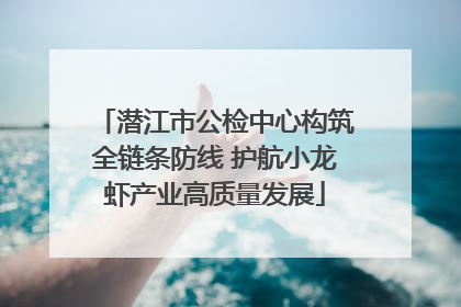 潜江市公检中心构筑全链条防线 护航小龙虾产业高质量发展