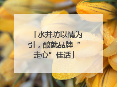 水井坊以情为引，酿就品牌“走心”佳话