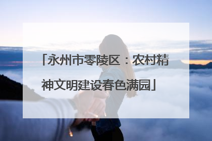 永州市零陵区：农村精神文明建设春色满园