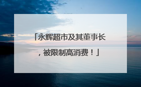 永辉超市及其董事长，被限制高消费！