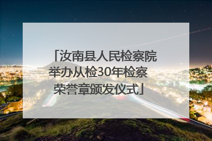 汝南县人民检察院举办从检30年检察荣誉章颁发仪式