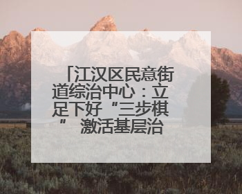 江汉区民意街道综治中心：立足下好“三步棋” 激活基层治理新活力