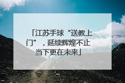 江苏手球“送教上门”，延续辉煌不止当下更在未来