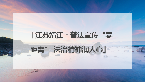 江苏靖江：普法宣传“零距离” 法治精神润人心