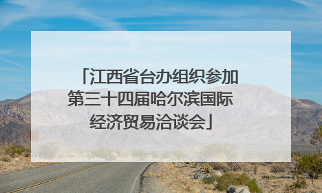 江西省台办组织参加第三十四届哈尔滨国际经济贸易洽谈会