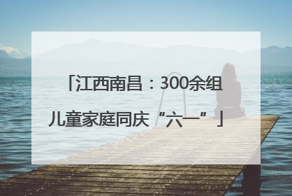 江西南昌：300余组儿童家庭同庆“六一”