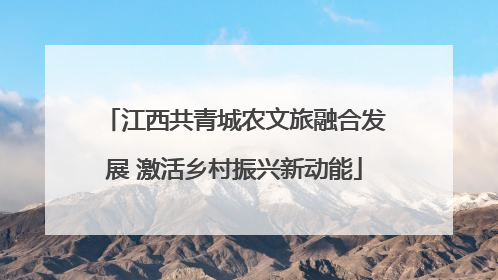 江西共青城农文旅融合发展 激活乡村振兴新动能