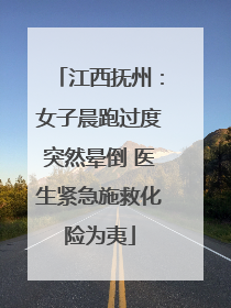 江西抚州：女子晨跑过度突然晕倒 医生紧急施救化险为夷