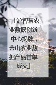 沪智慧农业数据创新中心揭牌，金山农业数据产品首单成交
