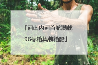 河南内河首航满载96标箱集装箱船