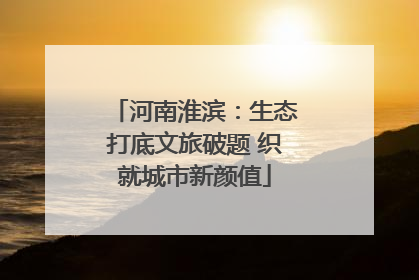 河南淮滨：生态打底文旅破题 织就城市新颜值