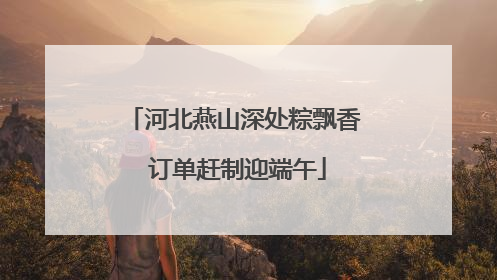 河北燕山深处粽飘香 订单赶制迎端午