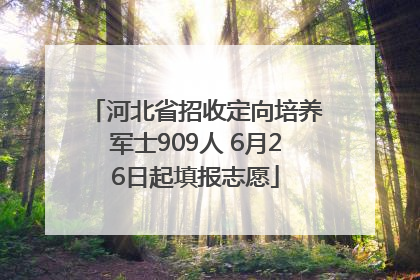 河北省招收定向培养军士909人 6月26日起填报志愿