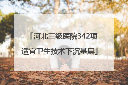 河北三级医院342项适宜卫生技术下沉基层