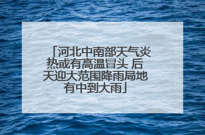 河北中南部天气炎热或有高温冒头 后天迎大范围降雨局地有中到大雨