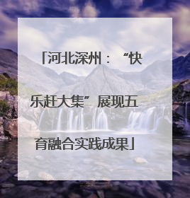 河北深州：“快乐赶大集”展现五育融合实践成果