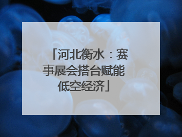 河北衡水：赛事展会搭台赋能低空经济
