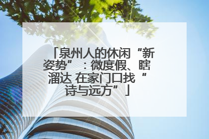 泉州人的休闲“新姿势”：微度假、瞎溜达 在家门口找“诗与远方”